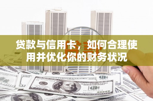 上犹贷款与信用卡，如何合理使用并优化你的财务状况