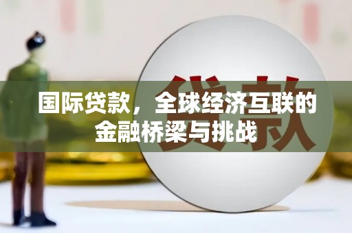 上犹国际贷款，全球经济互联的金融桥梁与挑战