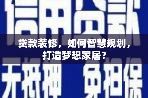 上犹贷款装修，如何智慧规划，打造梦想家居？