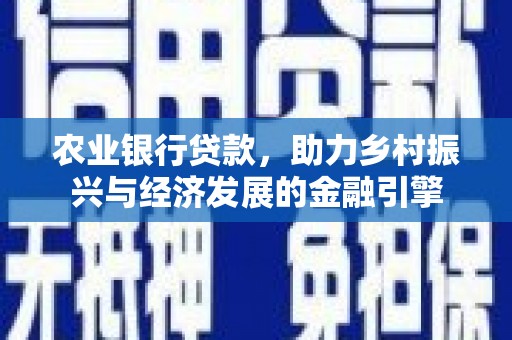 上犹农业银行贷款，助力乡村振兴与经济发展的金融引擎