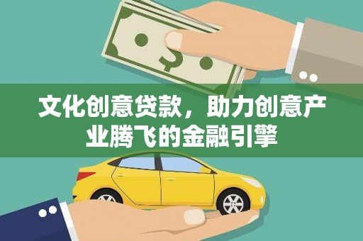 上犹文化创意贷款，助力创意产业腾飞的金融引擎