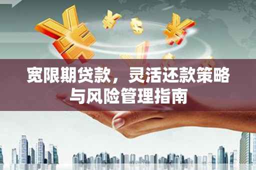 上犹宽限期贷款，灵活还款策略与风险管理指南