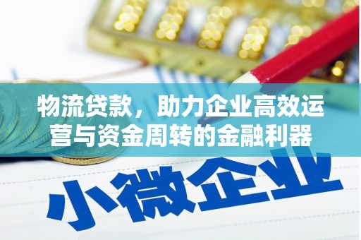 上犹物流贷款，助力企业高效运营与资金周转的金融利器
