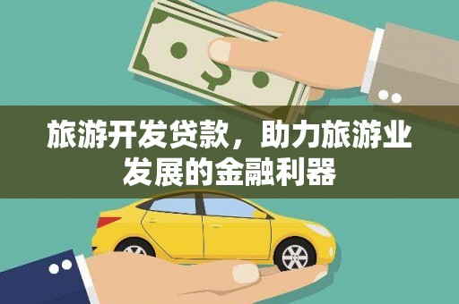 上犹旅游开发贷款，助力旅游业发展的金融利器