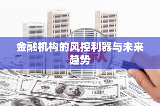 上犹金融机构的风控利器与未来趋势