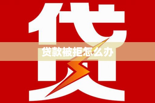 上犹贷款被拒怎么办