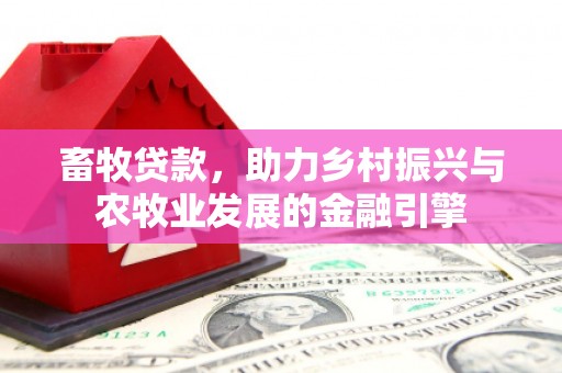 上犹畜牧贷款，助力乡村振兴与农牧业发展的金融引擎