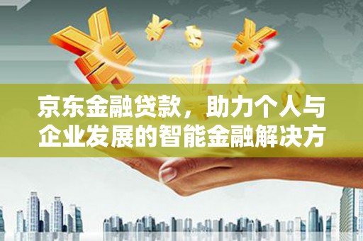 上犹京东金融贷款，助力个人与企业发展的智能金融解决方案