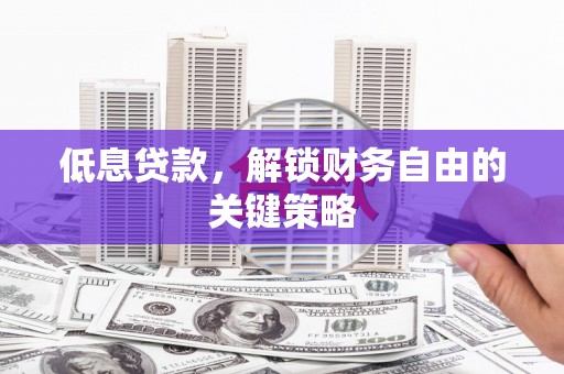 上犹低息贷款，解锁财务自由的关键策略