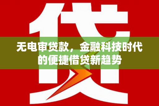 上犹无电审贷款，金融科技时代的便捷借贷新趋势