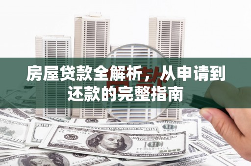 上犹房屋贷款全解析，从申请到还款的完整指南