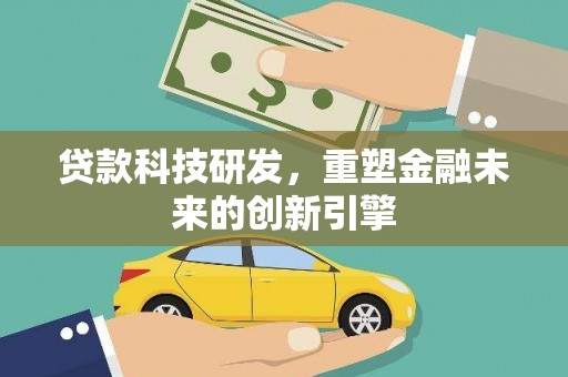 上犹贷款科技研发，重塑金融未来的创新引擎