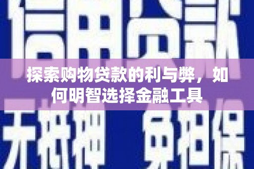 上犹探索购物贷款的利与弊，如何明智选择金融工具
