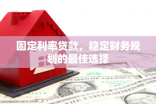 上犹固定利率贷款，稳定财务规划的最佳选择