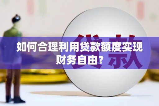 上犹如何合理利用贷款额度实现财务自由？