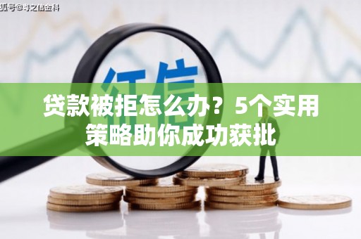 上犹贷款被拒怎么办？5个实用策略助你成功获批