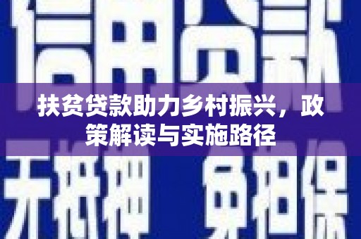 上犹扶贫贷款助力乡村振兴，政策解读与实施路径