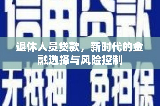 上犹退休人员贷款，新时代的金融选择与风险控制