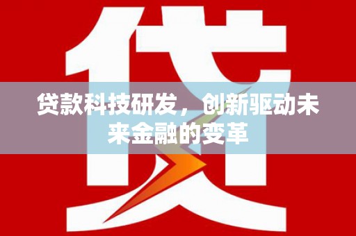 上犹贷款科技研发，创新驱动未来金融的变革