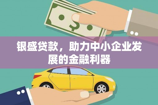 上犹银盛贷款，助力中小企业发展的金融利器