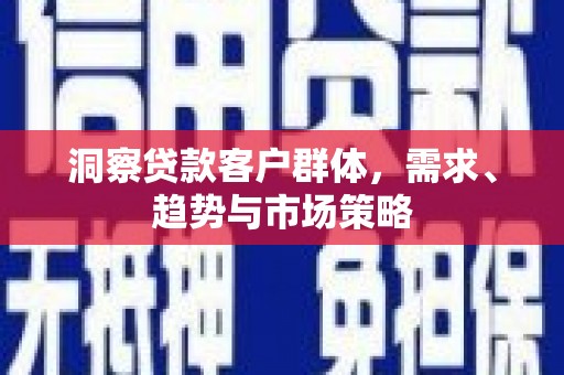 上犹洞察贷款客户群体，需求、趋势与市场策略