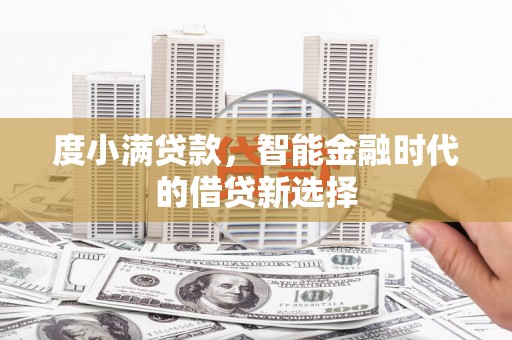 上犹度小满贷款，智能金融时代的借贷新选择