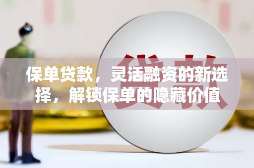 上犹保单贷款，灵活融资的新选择，解锁保单的隐藏价值