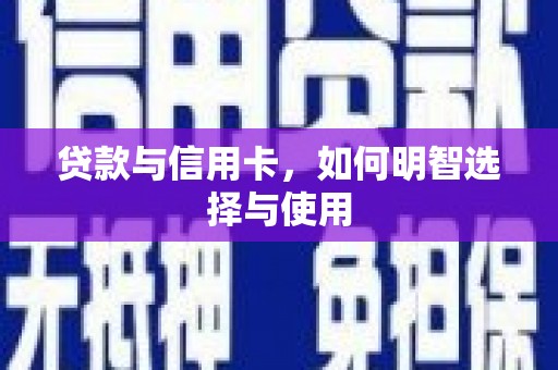 上犹贷款与信用卡，如何明智选择与使用