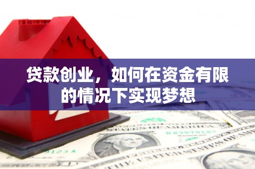 上犹贷款创业，如何在资金有限的情况下实现梦想