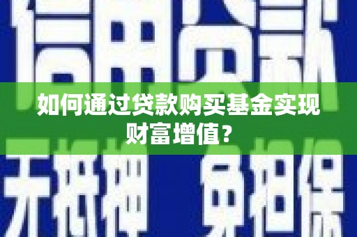 上犹如何通过贷款购买基金实现财富增值？