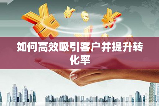 上犹如何高效吸引客户并提升转化率