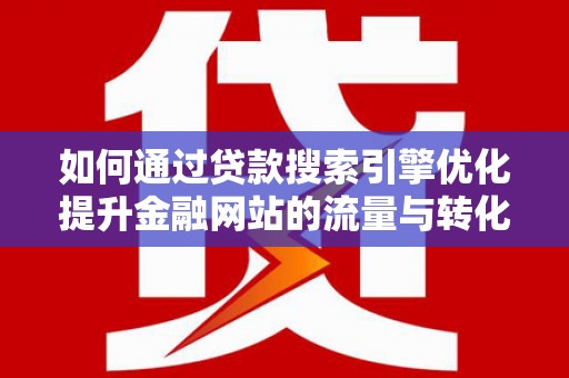 上犹如何通过贷款搜索引擎优化提升金融网站的流量与转化率