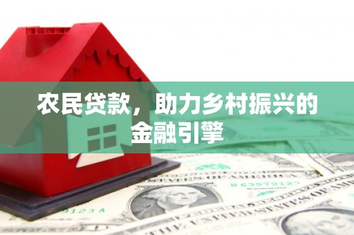 上犹农民贷款，助力乡村振兴的金融引擎