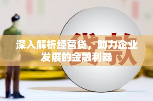 上犹深入解析经营贷，助力企业发展的金融利器