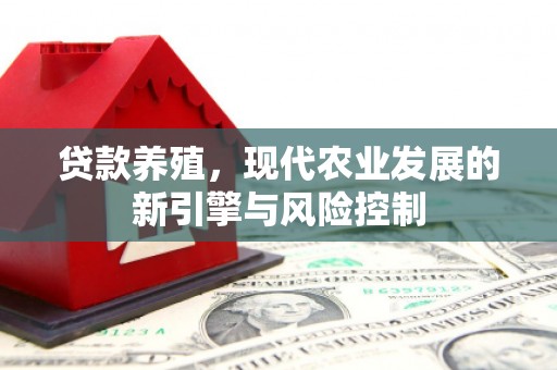 上犹贷款养殖，现代农业发展的新引擎与风险控制