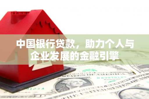 上犹中国银行贷款，助力个人与企业发展的金融引擎