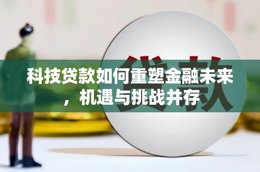 上犹科技贷款如何重塑金融未来，机遇与挑战并存