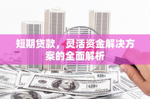 上犹短期贷款，灵活资金解决方案的全面解析