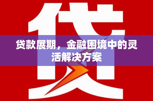 上犹贷款展期，金融困境中的灵活解决方案