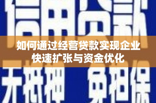 上犹如何通过经营贷款实现企业快速扩张与资金优化