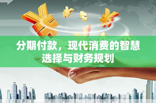 上犹分期付款，现代消费的智慧选择与财务规划
