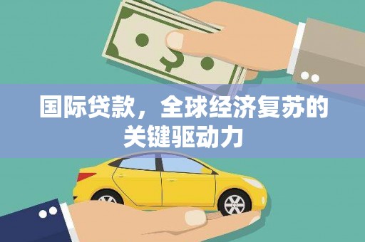 上犹国际贷款，全球经济复苏的关键驱动力