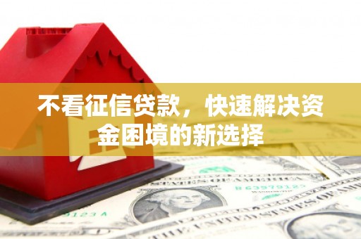 上犹不看征信贷款，快速解决资金困境的新选择