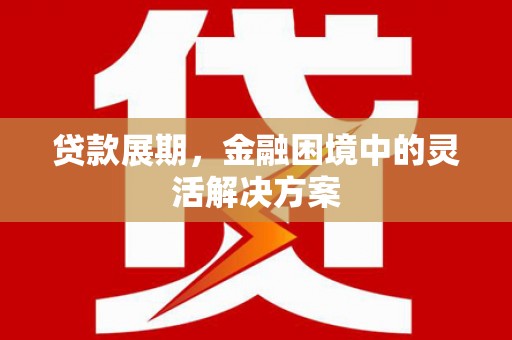 上犹贷款展期，金融困境中的灵活解决方案