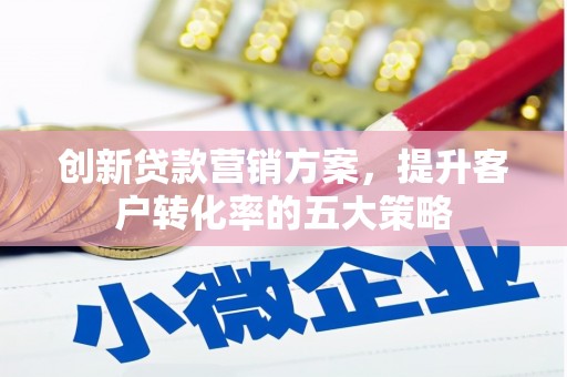 上犹创新贷款营销方案，提升客户转化率的五大策略