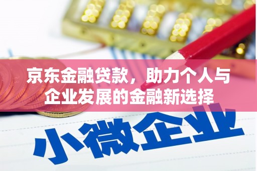 上犹京东金融贷款，助力个人与企业发展的金融新选择