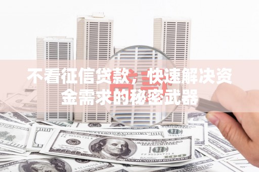 上犹不看征信贷款，快速解决资金需求的秘密武器