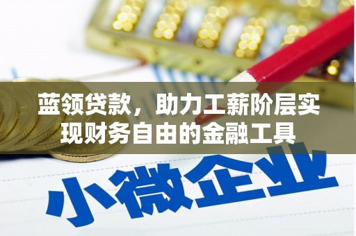 上犹蓝领贷款，助力工薪阶层实现财务自由的金融工具