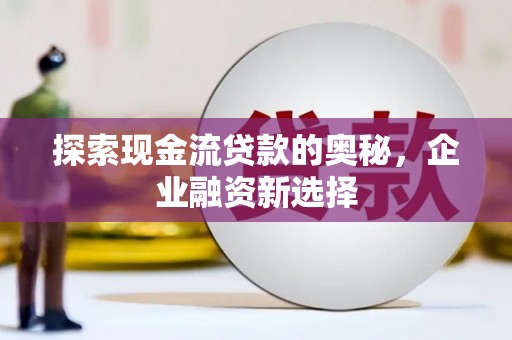 上犹探索现金流贷款的奥秘，企业融资新选择