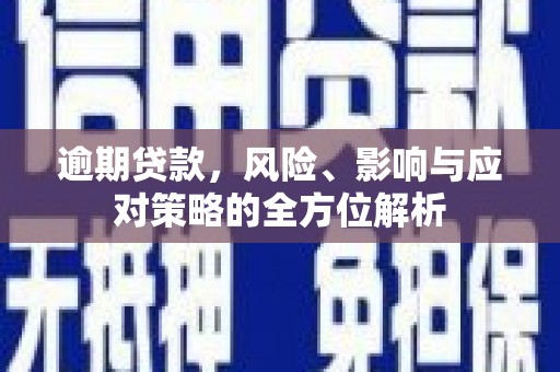 上犹逾期贷款，风险、影响与应对策略的全方位解析